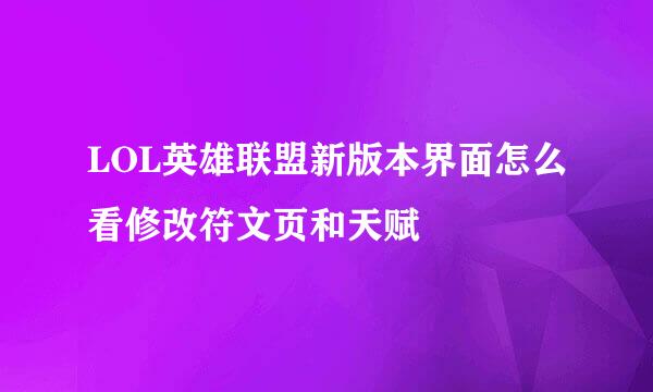 LOL英雄联盟新版本界面怎么看修改符文页和天赋