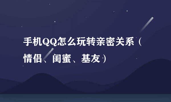 手机QQ怎么玩转亲密关系（情侣、闺蜜、基友）