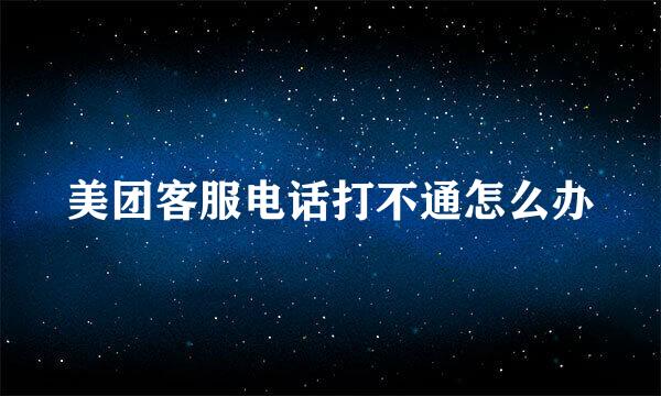 美团客服电话打不通怎么办