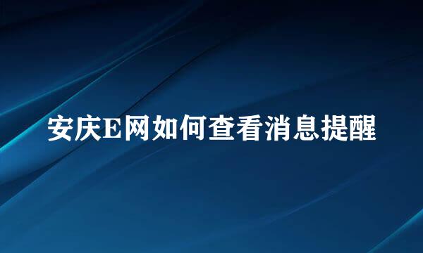 安庆E网如何查看消息提醒