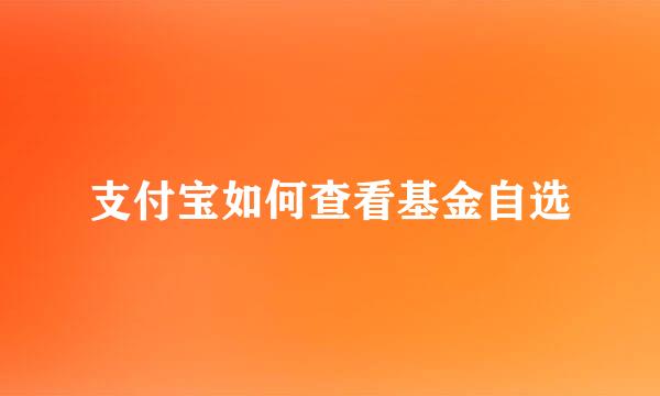 支付宝如何查看基金自选