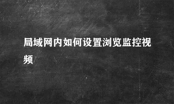 局域网内如何设置浏览监控视频