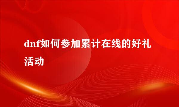 dnf如何参加累计在线的好礼活动