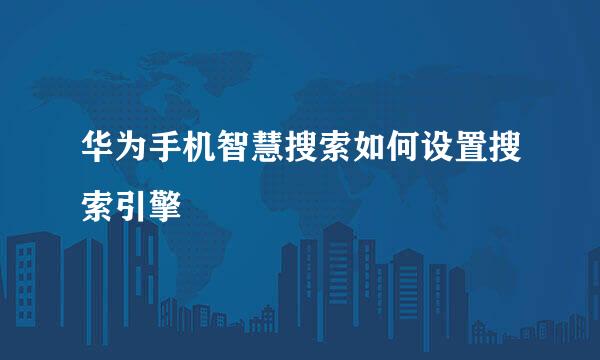 华为手机智慧搜索如何设置搜索引擎