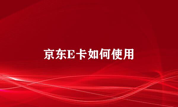 京东E卡如何使用