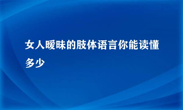 女人暧昧的肢体语言你能读懂多少