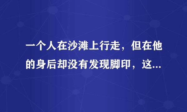 一个人在沙滩上行走，但在他的身后却没有发现脚印，这是这为什么？（脑筋急转弯）