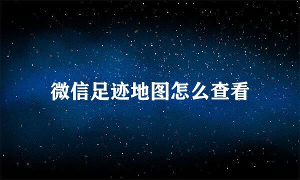 微信足迹地图怎么查看