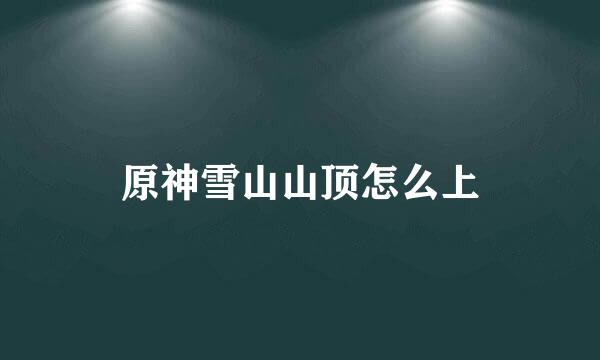 原神雪山山顶怎么上
