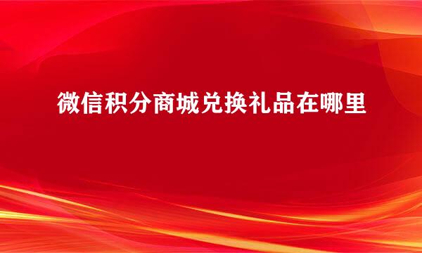 微信积分商城兑换礼品在哪里