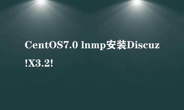 CentOS7.0 lnmp安装Discuz!X3.2!