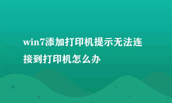 win7添加打印机提示无法连接到打印机怎么办