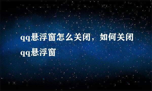 qq悬浮窗怎么关闭，如何关闭qq悬浮窗