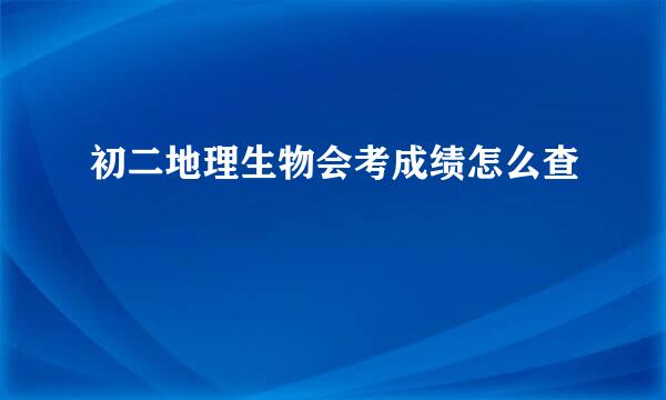 初二地理生物会考成绩怎么查