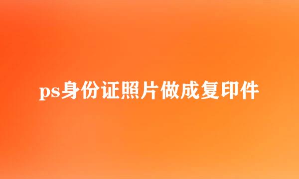 ps身份证照片做成复印件