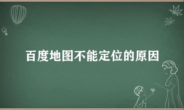 百度地图不能定位的原因