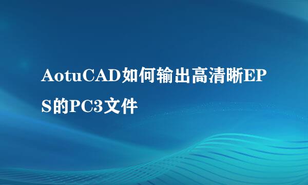 AotuCAD如何输出高清晰EPS的PC3文件