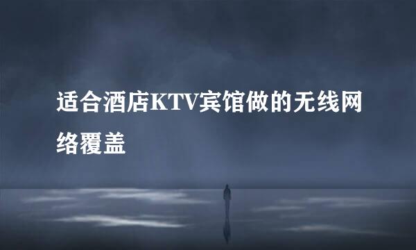 适合酒店KTV宾馆做的无线网络覆盖