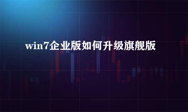 win7企业版如何升级旗舰版