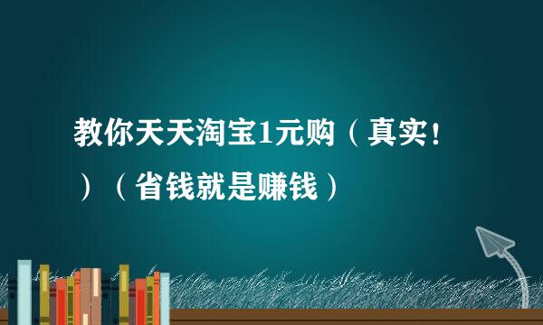 教你天天淘宝1元购（真实！）（省钱就是赚钱）
