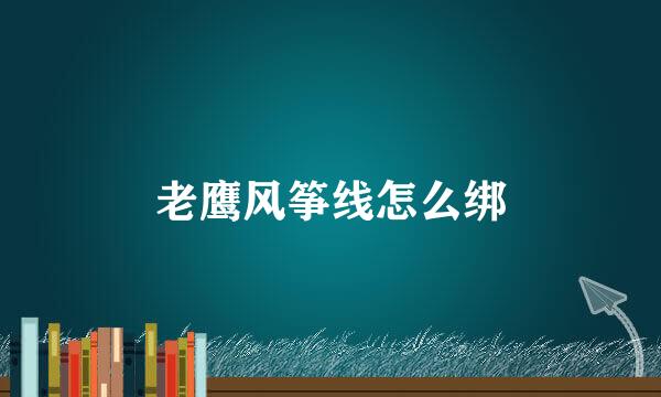 老鹰风筝线怎么绑