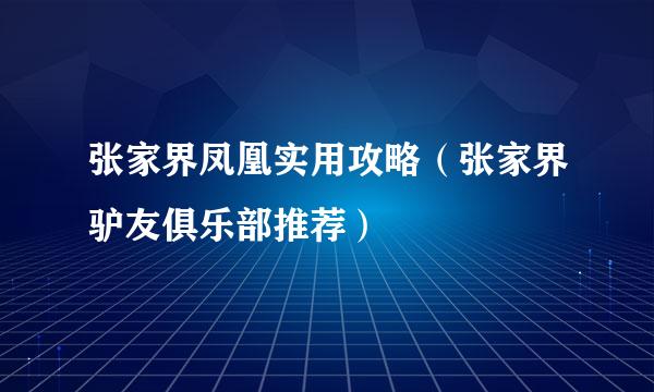 张家界凤凰实用攻略（张家界驴友俱乐部推荐）