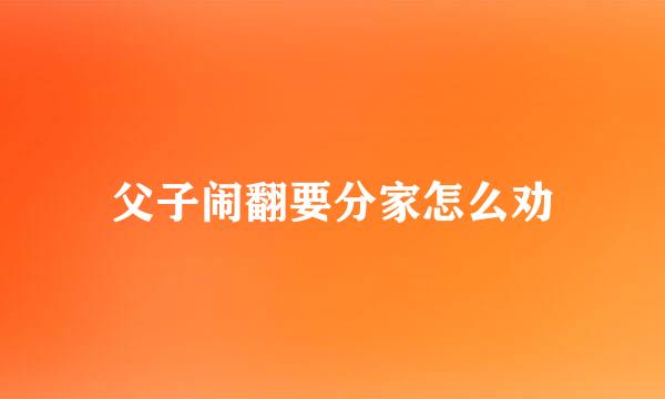父子闹翻要分家怎么劝