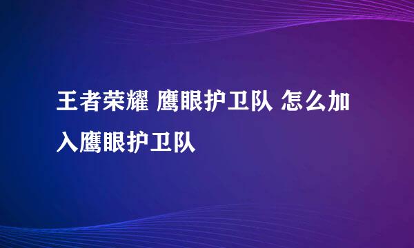 王者荣耀 鹰眼护卫队 怎么加入鹰眼护卫队