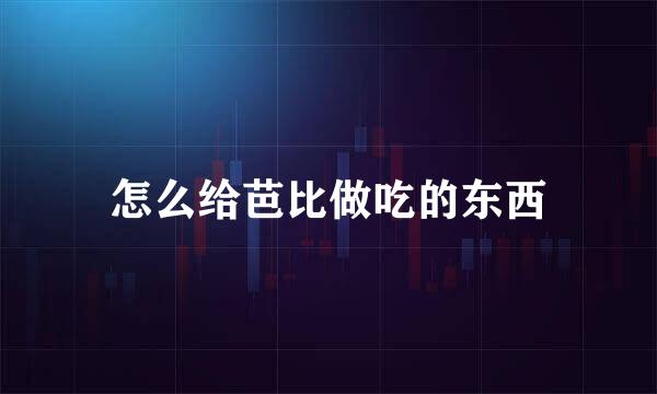 怎么给芭比做吃的东西