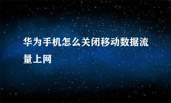 华为手机怎么关闭移动数据流量上网