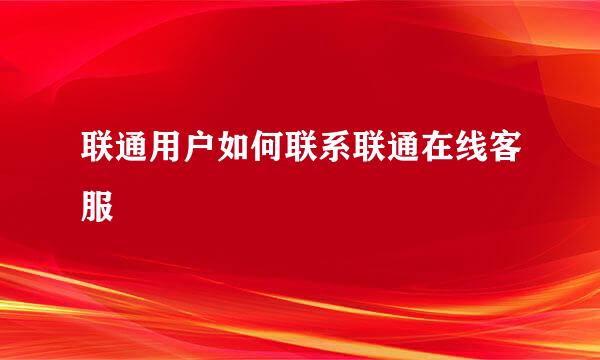 联通用户如何联系联通在线客服