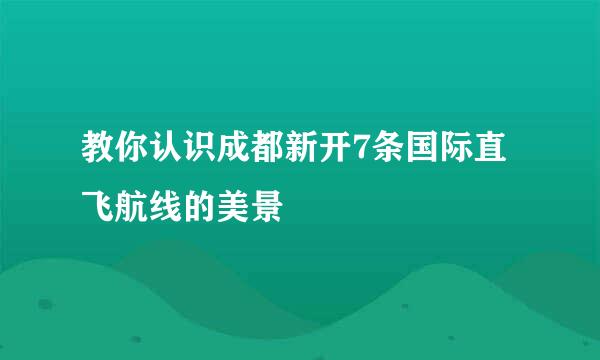 教你认识成都新开7条国际直飞航线的美景