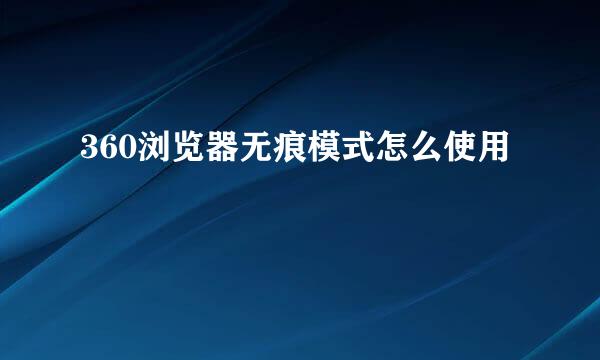 360浏览器无痕模式怎么使用