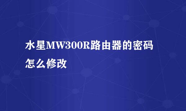 水星MW300R路由器的密码怎么修改