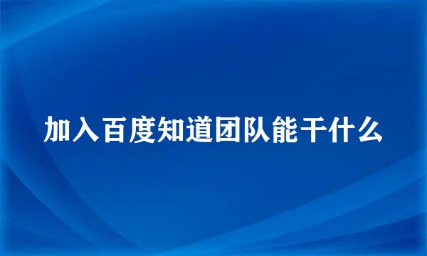 加入百度知道团队能干什么