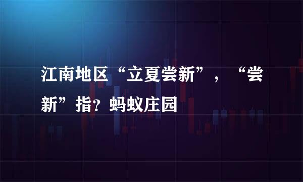江南地区“立夏尝新”，“尝新”指？蚂蚁庄园