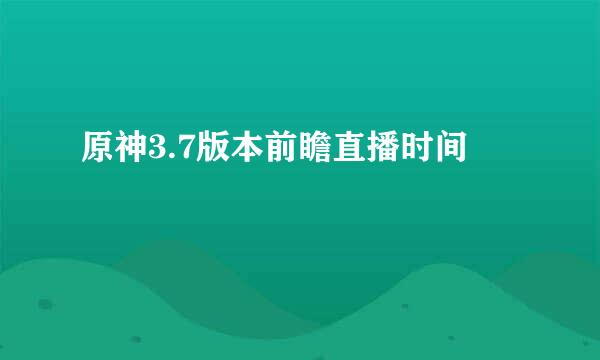 原神3.7版本前瞻直播时间