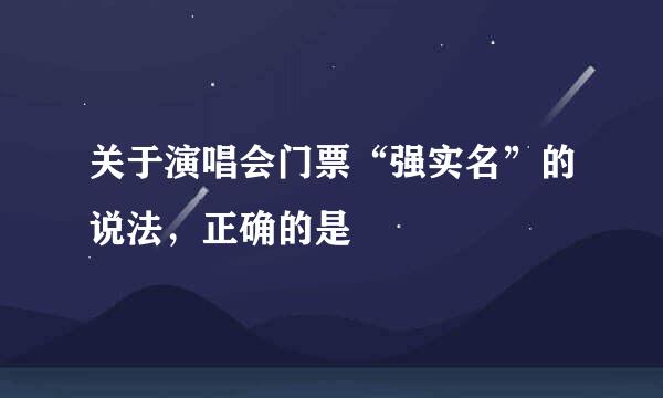 关于演唱会门票“强实名”的说法，正确的是