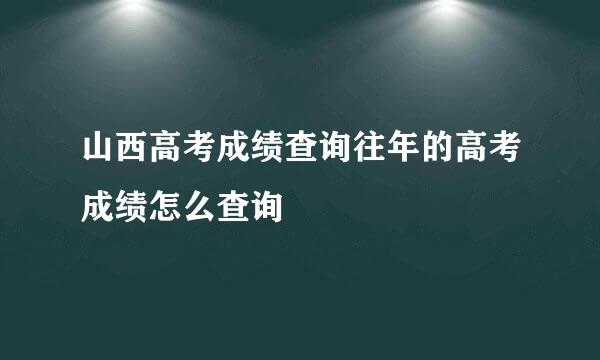 山西高考成绩查询往年的高考成绩怎么查询