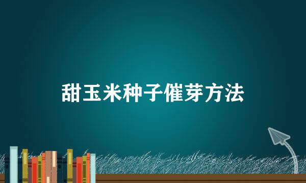 甜玉米种子催芽方法