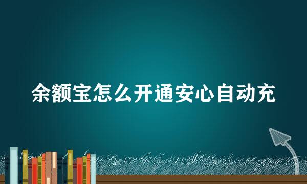 余额宝怎么开通安心自动充