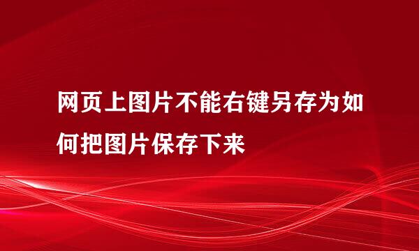 网页上图片不能右键另存为如何把图片保存下来