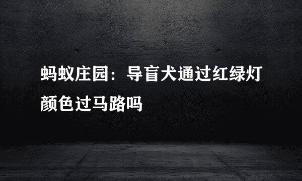 蚂蚁庄园：导盲犬通过红绿灯颜色过马路吗