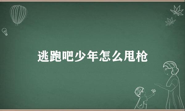 逃跑吧少年怎么甩枪