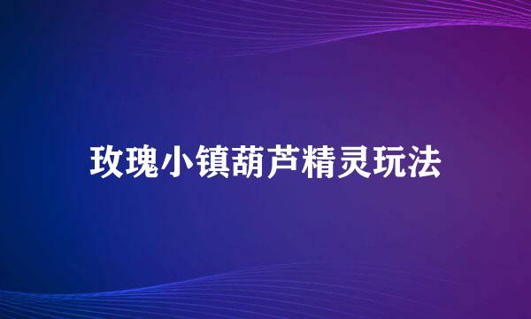 玫瑰小镇葫芦精灵玩法