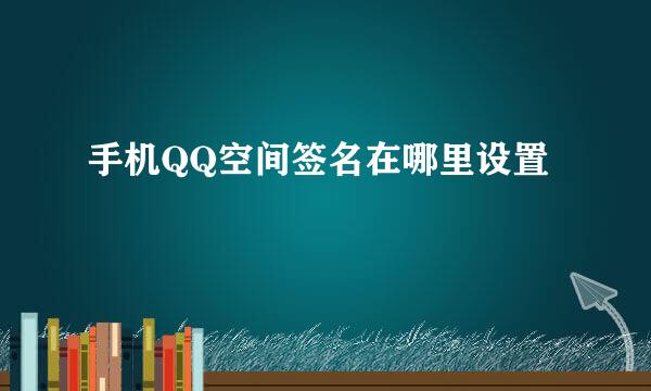 手机QQ空间签名在哪里设置