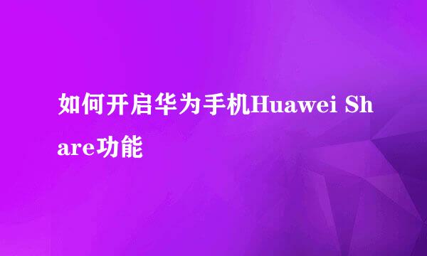 如何开启华为手机Huawei Share功能