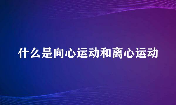 什么是向心运动和离心运动