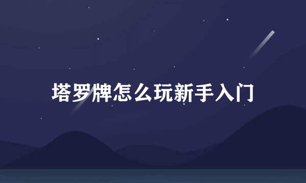 塔罗牌怎么玩新手入门