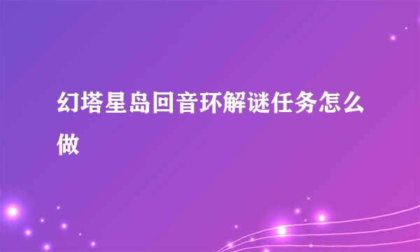 幻塔星岛回音环解谜任务怎么做